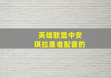 英雄联盟中安琪拉是谁配音的