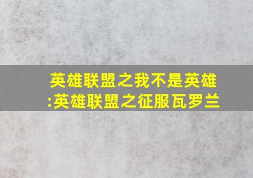 英雄联盟之我不是英雄:英雄联盟之征服瓦罗兰