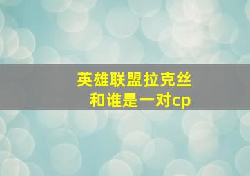 英雄联盟拉克丝和谁是一对cp