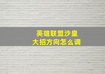 英雄联盟沙皇大招方向怎么调