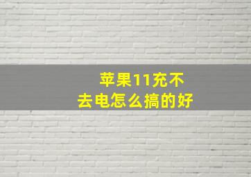 苹果11充不去电怎么搞的好