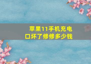 苹果11手机充电口坏了修修多少钱