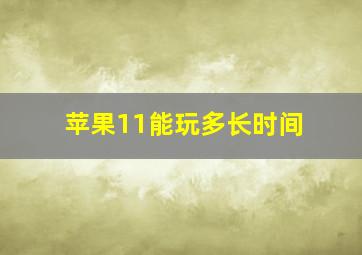 苹果11能玩多长时间