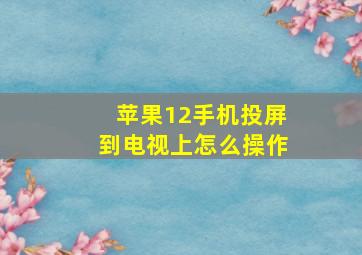 苹果12手机投屏到电视上怎么操作