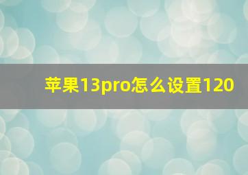 苹果13pro怎么设置120