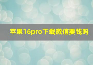 苹果16pro下载微信要钱吗