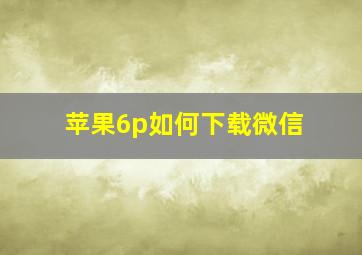 苹果6p如何下载微信