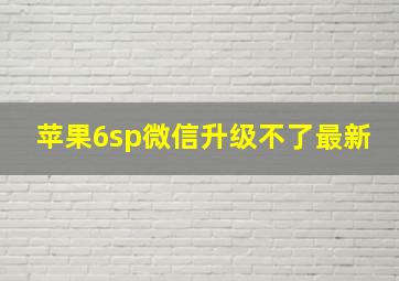 苹果6sp微信升级不了最新