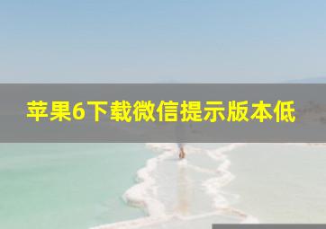 苹果6下载微信提示版本低