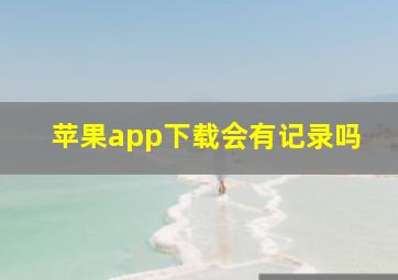 苹果app下载会有记录吗