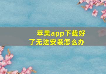 苹果app下载好了无法安装怎么办