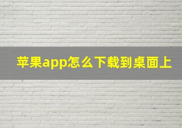 苹果app怎么下载到桌面上