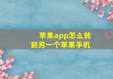 苹果app怎么转到另一个苹果手机