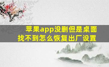 苹果app没删但是桌面找不到怎么恢复出厂设置