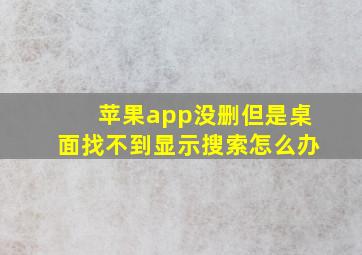 苹果app没删但是桌面找不到显示搜索怎么办