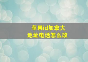 苹果id加拿大地址电话怎么改