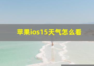 苹果ios15天气怎么看