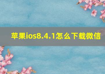 苹果ios8.4.1怎么下载微信