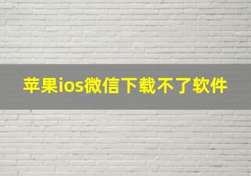 苹果ios微信下载不了软件