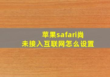 苹果safari尚未接入互联网怎么设置