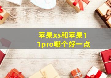 苹果xs和苹果11pro哪个好一点