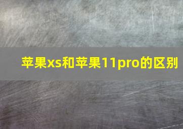 苹果xs和苹果11pro的区别