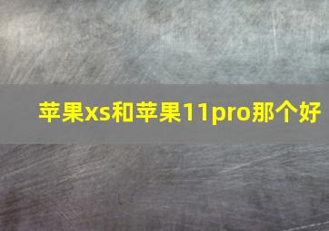 苹果xs和苹果11pro那个好