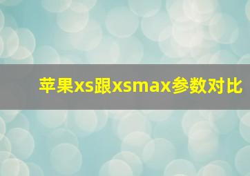 苹果xs跟xsmax参数对比