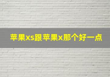 苹果xs跟苹果x那个好一点