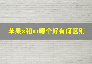 苹果x和xr哪个好有何区别