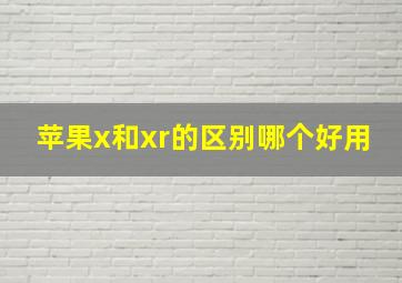 苹果x和xr的区别哪个好用