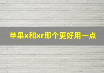 苹果x和xr那个更好用一点