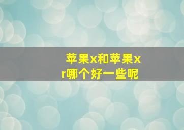 苹果x和苹果xr哪个好一些呢