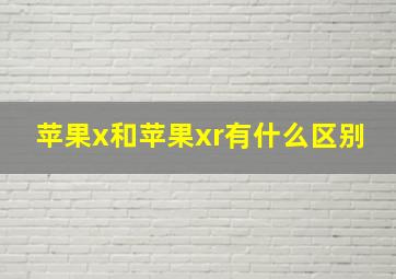 苹果x和苹果xr有什么区别