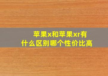 苹果x和苹果xr有什么区别哪个性价比高