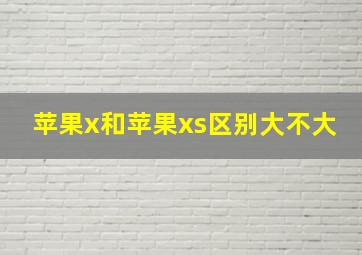 苹果x和苹果xs区别大不大