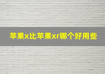 苹果x比苹果xr哪个好用些