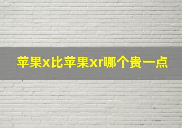 苹果x比苹果xr哪个贵一点