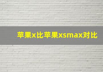 苹果x比苹果xsmax对比