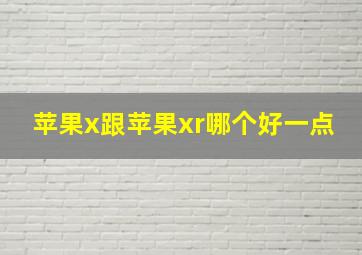 苹果x跟苹果xr哪个好一点