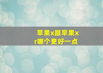 苹果x跟苹果xr哪个更好一点