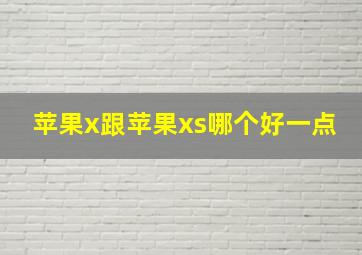 苹果x跟苹果xs哪个好一点