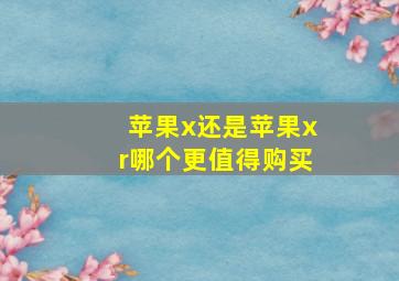 苹果x还是苹果xr哪个更值得购买