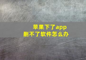 苹果下了app删不了软件怎么办