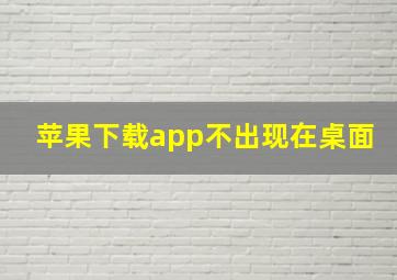 苹果下载app不出现在桌面