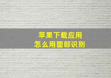 苹果下载应用怎么用面部识别