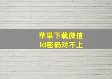 苹果下载微信id密码对不上