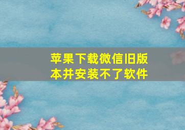 苹果下载微信旧版本并安装不了软件