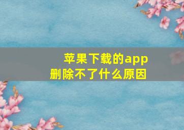 苹果下载的app删除不了什么原因