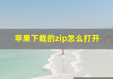 苹果下载的zip怎么打开